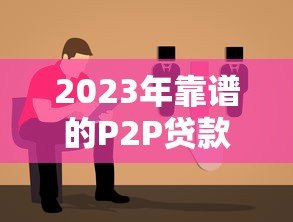 2023年靠谱的P2P贷款平台推荐及选择指南