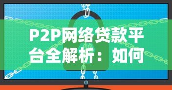 P2P网络贷款平台全解析:如何安全高效借款 P2P网络贷款平台全解析:如何安全高效借款