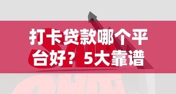 打卡贷款哪个平台好?5大靠谱平台优缺点对比 打卡贷款哪个平台好?5大靠谱平台优缺点对比
