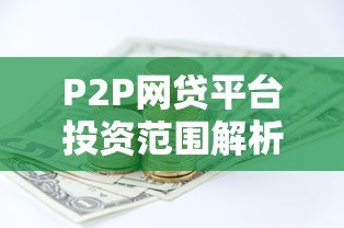 P2P网贷平台投资范围解析:如何避开风险选对项目 P2P网贷平台投资范围解析:如何避开风险选对项目
