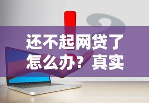 还不起网贷了怎么办?真实应对方案和补救措施 还不起网贷了怎么办?真实应对方案和补救措施