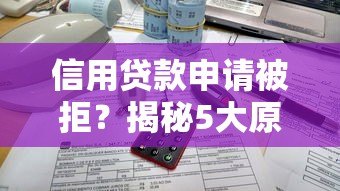 信用贷款申请被拒?揭秘5大原因及应对策略 信用贷款申请被拒?揭秘5大原因及应对策略