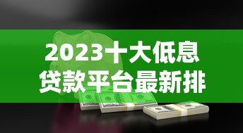2023十大低息贷款平台最新排行:省钱借贷攻略 2023十大低息贷款平台最新排行:省钱借贷攻略