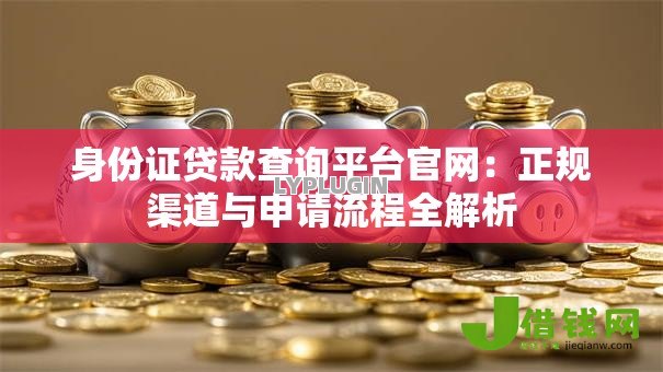 身份证贷款查询平台官网：正规渠道与申请流程全解析