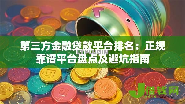 第三方金融贷款平台排名:正规靠谱平台盘点及避坑指南 第三方金融贷款平台排名:正规靠谱平台盘点及避坑指南