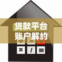 贷款平台账户解约流程图:一步步教你安全终止借贷服务 贷款平台账户解约流程图:一步步教你安全终止借贷服务