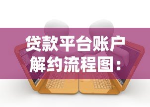 贷款平台账户解约流程图:一步步教你安全终止借贷服务 贷款平台账户解约流程图:一步步教你安全终止借贷服务