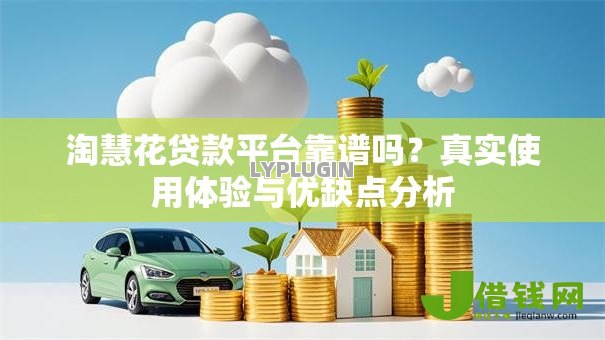 淘慧花贷款平台靠谱吗?真实使用体验与优缺点分析 淘慧花贷款平台靠谱吗?真实使用体验与优缺点分析