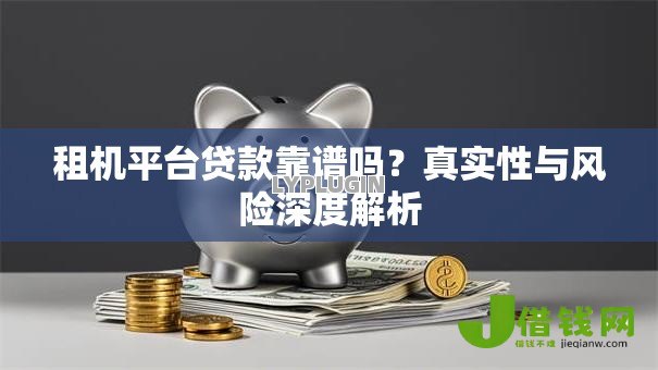 租机平台贷款靠谱吗？真实性与风险深度解析