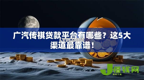 广汽传祺贷款平台有哪些？这5大渠道最靠谱！