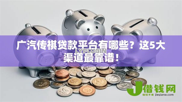 广汽传祺贷款平台有哪些？这5大渠道最靠谱！