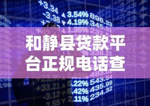 和静县贷款平台正规电话查询指南|快速获取资金联系方式 和静县贷款平台正规电话查询指南|快速获取资金联系方式