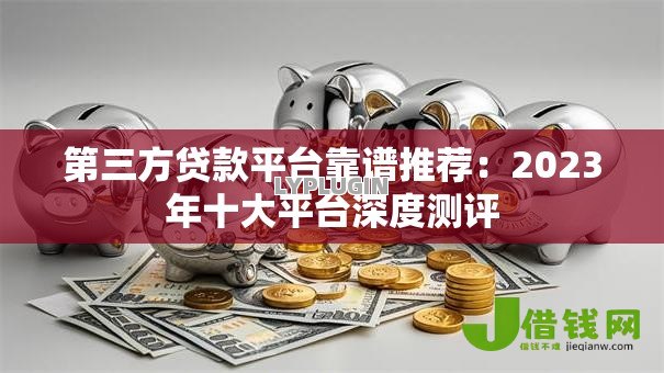 第三方贷款平台靠谱推荐:2023年十大平台深度测评 第三方贷款平台靠谱推荐:2023年十大平台深度测评