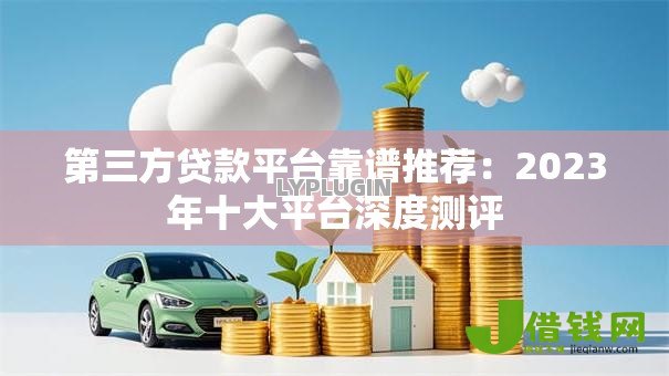 第三方贷款平台靠谱推荐:2023年十大平台深度测评 第三方贷款平台靠谱推荐:2023年十大平台深度测评