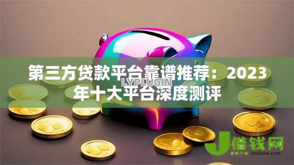 第三方贷款平台靠谱推荐:2023年十大平台深度测评 第三方贷款平台靠谱推荐:2023年十大平台深度测评