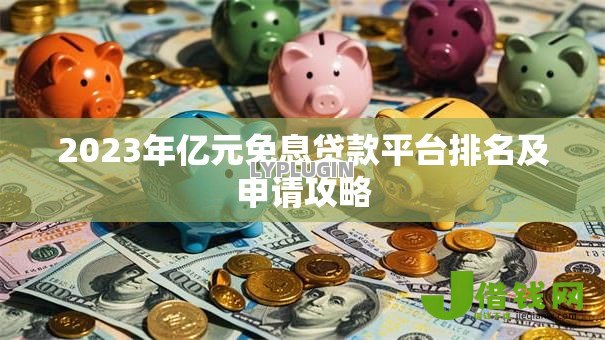 2023年亿元免息贷款平台排名及申请攻略 2023年亿元免息贷款平台排名及申请攻略