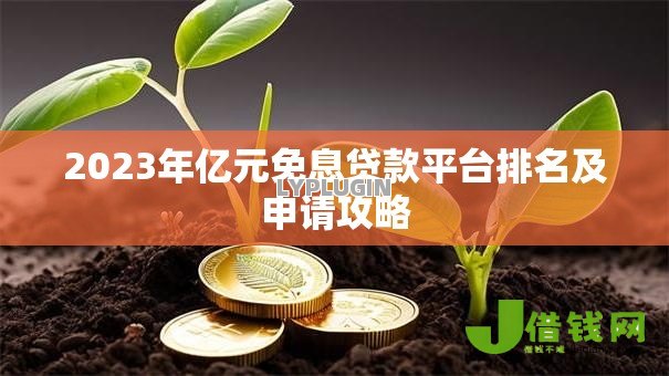 2023年亿元免息贷款平台排名及申请攻略 2023年亿元免息贷款平台排名及申请攻略