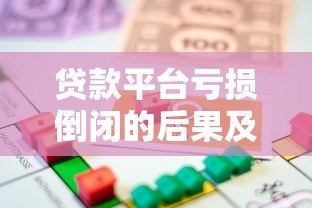贷款平台亏损倒闭的后果及借款人应对策略 贷款平台亏损倒闭的后果及借款人应对策略