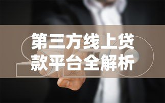 第三方线上贷款平台全解析:优缺点与选择指南 第三方线上贷款平台全解析:优缺点与选择指南