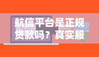 航信平台是正规贷款吗?真实服务解析与风险提示 航信平台是正规贷款吗?真实服务解析与风险提示