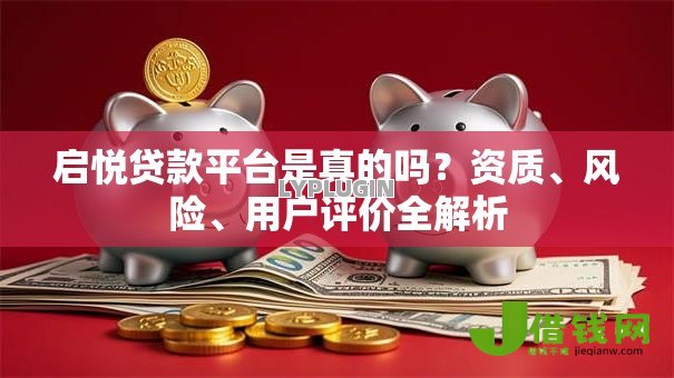 启悦贷款平台是真的吗?资质、风险、用户评价全解析 启悦贷款平台是真的吗?资质、风险、用户评价全解析
