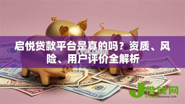 启悦贷款平台是真的吗?资质、风险、用户评价全解析 启悦贷款平台是真的吗?资质、风险、用户评价全解析