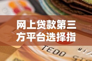 网上贷款第三方平台选择指南:正规渠道与避坑技巧 网上贷款第三方平台选择指南:正规渠道与避坑技巧