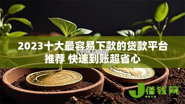2023十大最容易下款的贷款平台推荐 快速到账超省心 2023十大最容易下款的贷款平台推荐 快速到账超省心
