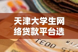 天津大学生网络贷款平台选择指南:避坑攻略与风险防范 天津大学生网络贷款平台选择指南:避坑攻略与风险防范