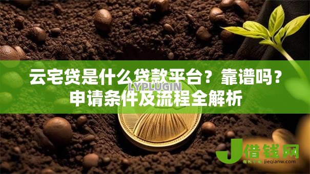 云宅贷是什么贷款平台?靠谱吗?申请条件及流程全解析 云宅贷是什么贷款平台?靠谱吗?申请条件及流程全解析