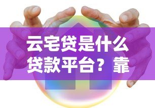 云宅贷是什么贷款平台?靠谱吗?申请条件及流程全解析 云宅贷是什么贷款平台?靠谱吗?申请条件及流程全解析