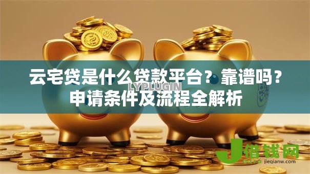 云宅贷是什么贷款平台?靠谱吗?申请条件及流程全解析 云宅贷是什么贷款平台?靠谱吗?申请条件及流程全解析