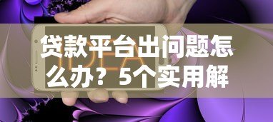 贷款平台出问题怎么办?5个实用解决方法帮你应对 贷款平台出问题怎么办?5个实用解决方法帮你应对