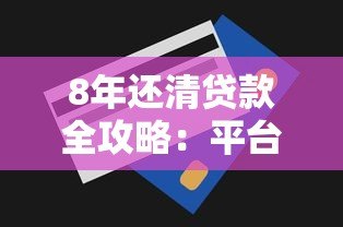 8年还清贷款全攻略:平台选择与还款技巧解析 8年还清贷款全攻略:平台选择与还款技巧解析