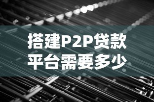 搭建P2P贷款平台需要多少费用？详细成本解析