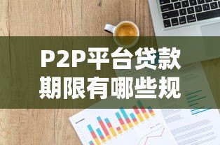 P2P平台贷款期限有哪些规定?合法运营必知细则 P2P平台贷款期限有哪些规定?合法运营必知细则