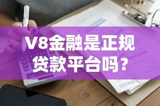 V8金融是正规贷款平台吗?真实资质、用户评价全解析 V8金融是正规贷款平台吗?真实资质、用户评价全解析