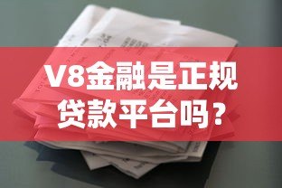 V8金融是正规贷款平台吗?真实资质、用户评价全解析 V8金融是正规贷款平台吗?真实资质、用户评价全解析