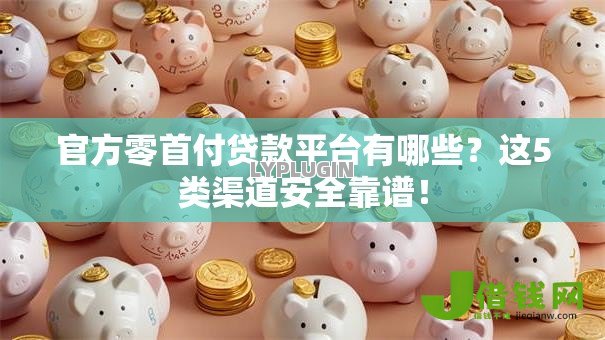 官方零首付贷款平台有哪些？这5类渠道安全靠谱！