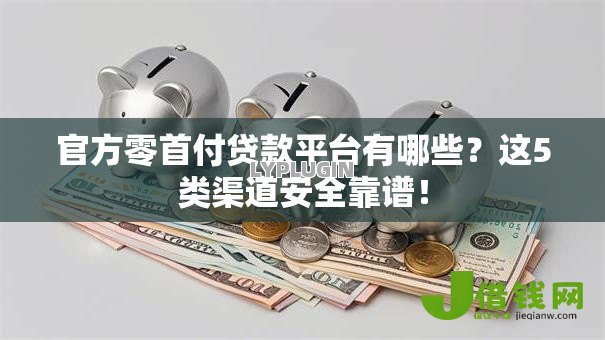 官方零首付贷款平台有哪些？这5类渠道安全靠谱！