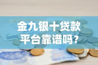 金九银十贷款平台靠谱吗?真实内幕大揭秘 金九银十贷款平台靠谱吗?真实内幕大揭秘