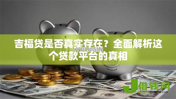 吉福贷是否真实存在?全面解析这个贷款平台的真相 吉福贷是否真实存在?全面解析这个贷款平台的真相