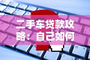 二手车贷款攻略：自己如何在平台申请购车贷款