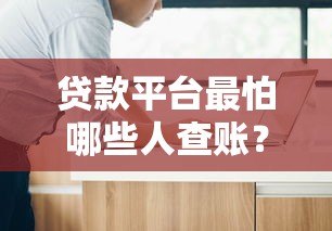 贷款平台最怕哪些人查账?这五类人让他们瑟瑟发抖! 贷款平台最怕哪些人查账?这五类人让他们瑟瑟发抖!