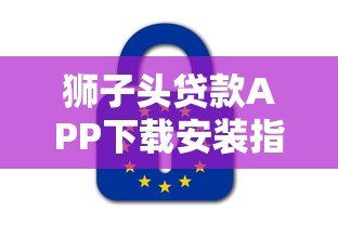 狮子头贷款APP下载安装指南:正规平台推荐及使用教程 狮子头贷款APP下载安装指南:正规平台推荐及使用教程