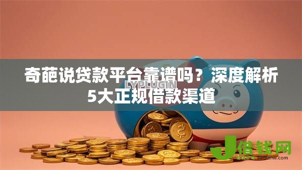 奇葩说贷款平台靠谱吗?深度解析5大正规借款渠道 奇葩说贷款平台靠谱吗?深度解析5大正规借款渠道