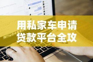 用私家车申请贷款平台全攻略：流程、额度与注意事项