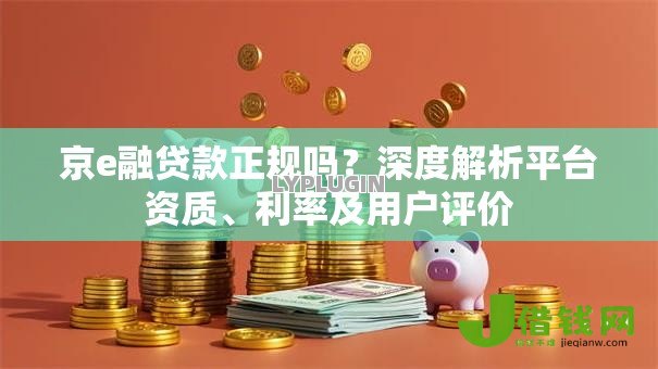 京e融贷款正规吗?深度解析平台资质、利率及用户评价 京e融贷款正规吗?深度解析平台资质、利率及用户评价