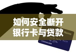 如何安全断开银行卡与贷款平台绑定|详细解绑步骤指南 如何安全断开银行卡与贷款平台绑定|详细解绑步骤指南