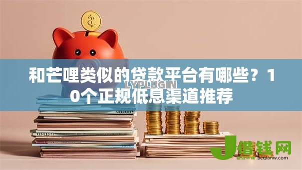 和芒哩类似的贷款平台有哪些?10个正规低息渠道推荐 和芒哩类似的贷款平台有哪些?10个正规低息渠道推荐